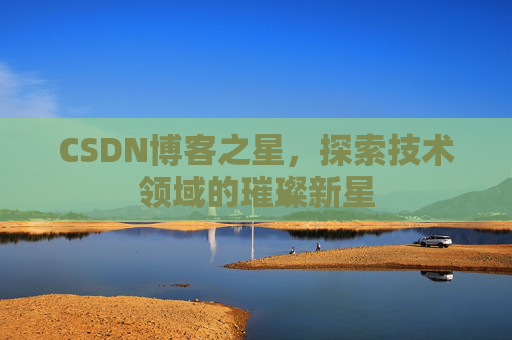 CSDN博客之星，探索技术领域的璀璨新星